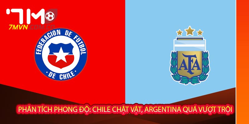 Phân tích phong độ: Chile chật vật, Argentina quá vượt trội