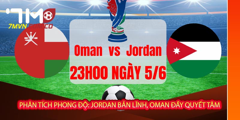 Phân tích phong độ: Jordan bản lĩnh, Oman đầy quyết tâm