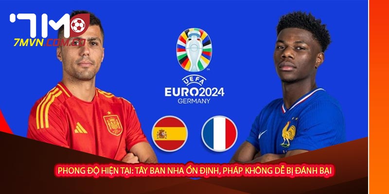  Phong độ hiện tại: Tây Ban Nha ổn định, Pháp không dễ bị đánh bại